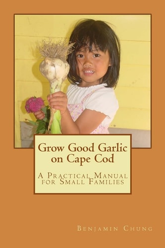 Grow Good Garlic on Cape Cod A Practical Manual for Small Families