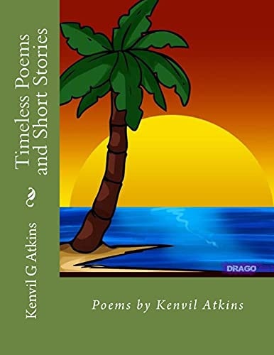 Timeless Poems and Short Stories Poems by Kenvil Atkins