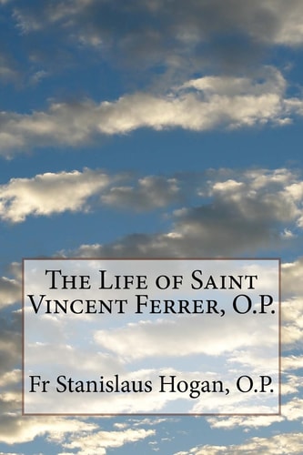 The Life of Saint Vincent Ferrer, O. P.