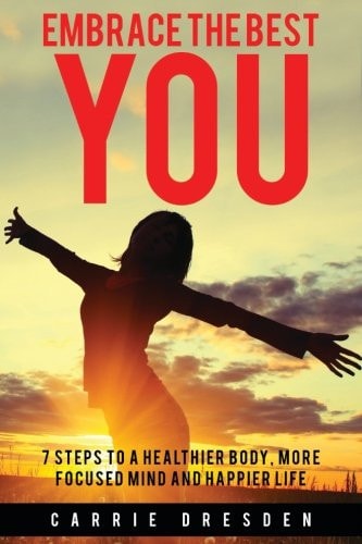 Embrace the Best You 7 Steps to a Healthier Body, More Focused Mind and Happier Life