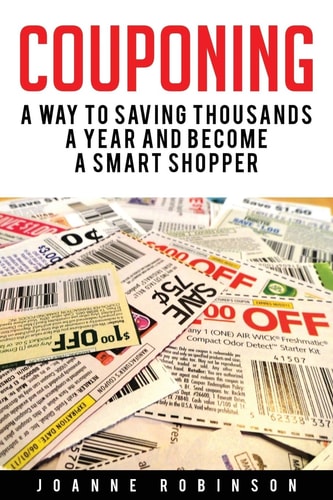 Couponing 5 Ways to Save Thousands a Year and Become a Smart Shopper