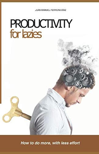 Productivity for Lazies How to Do More, with Less Effort