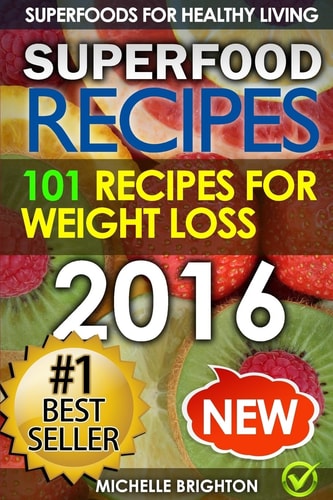 Superfood Recipes The 101 Best Superfood Recipes for Healthy Living and Weight Loss