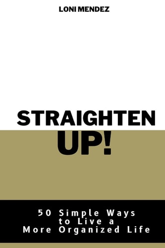 Straighten Up! 50 Simple Ways to Live a More Organized Life