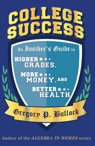College Success An Insider's Guide to Higher Grades, More Money, and Better Health