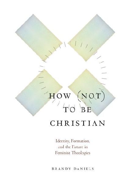 How Not to Be Christian: Identity, Formation, and the Future in Feminist Theologies
