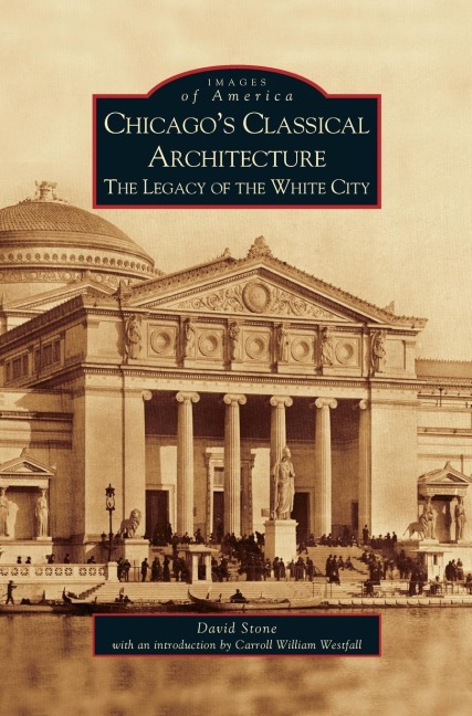 Chicagos Classical Architecture: The Legacy of the White City