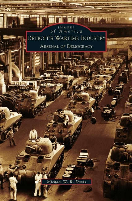 Detroits Wartime Industry: Arsenal of Democracy