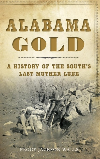 Alabama Gold: A History of the Souths Last Mother Lode