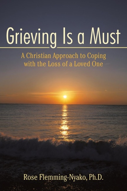 Grieving Is a Must: A Christian Approach to Coping with the Loss of a Loved One