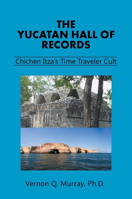 The Yucatan Hall of Records: : Chichen Itzas Time Traveler Cult