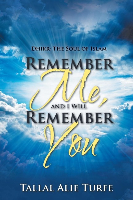 Remember Me, and I Will Remember You: Dhikr: The Soul of Islam
