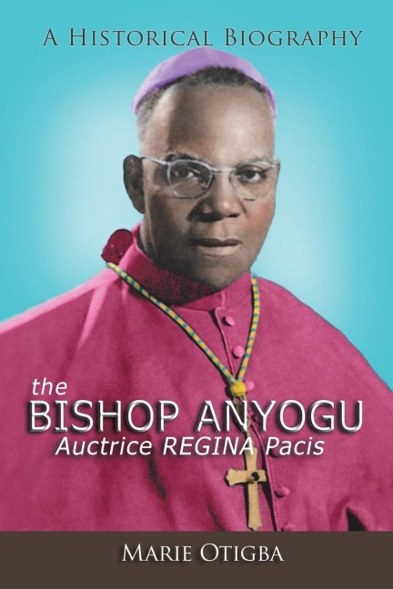 the Bishop Anyogu-Auctrice REGINA Pacis: A Historical Biography
