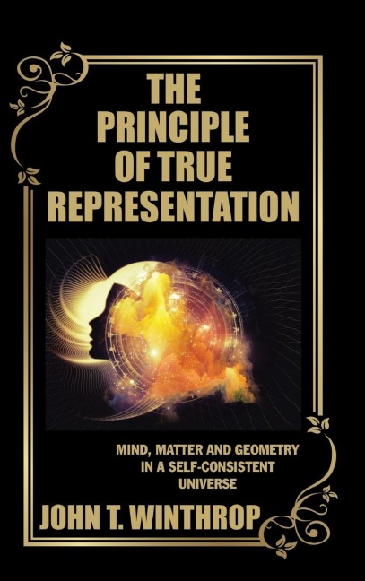 The Principle of True Representation: Mind, Matter and Geometry in a Self-Consistent Universe