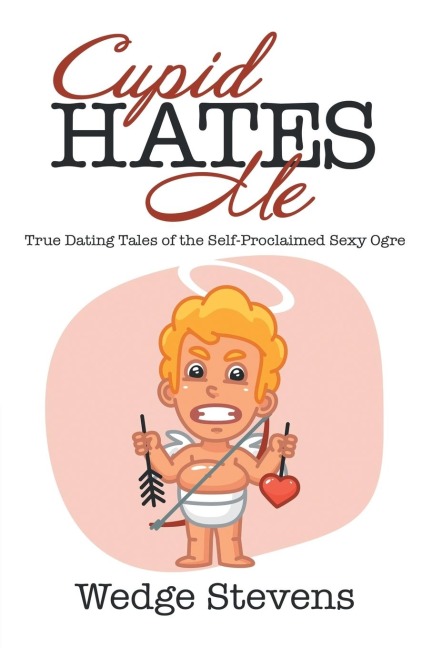 Cupid Hates Me: True Dating Tales of the Self-Proclaimed Sexy Ogre