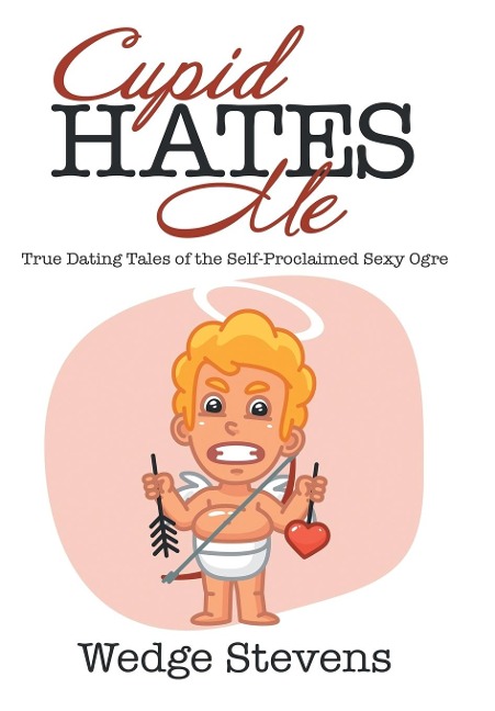 Cupid Hates Me: True Dating Tales of the Self-Proclaimed Sexy Ogre