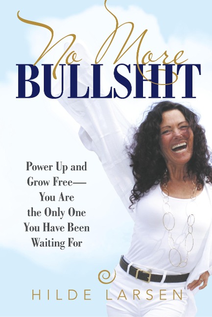No More Bullshit: Power Up and Grow Free-You Are the Only One You Have Been Waiting For