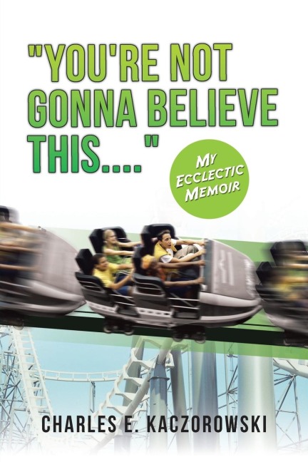 YOURE NOT GONNA BELIEVE THIS....: My Ecclectic Memoir