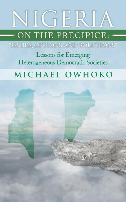 Nigeria on the Precipice: Issues, Options, and Solutions: Lessons for Emerging Heterogeneous Democratic Societies