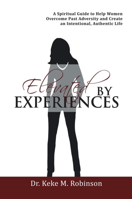 Elevated by Experiences: A Spiritual Guide to Help Women Overcome Past Adversity and Create an Intentional, Authentic Life