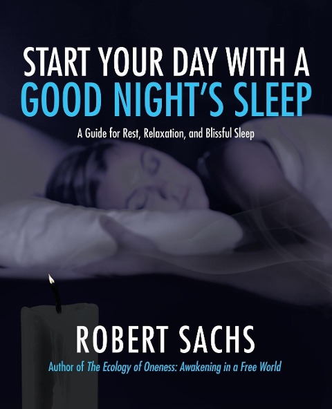 Start Your Day with a Good Nights Sleep: A Guide for Rest, Relaxation, and Blissful Sleep