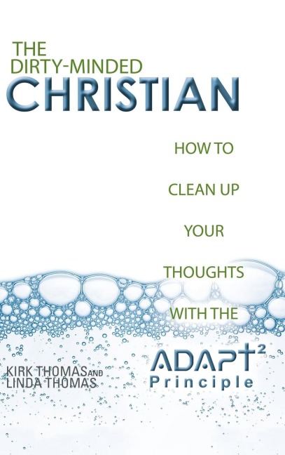 The Dirty-Minded Christian: How to Clean Up Your Thoughts with the ADAPT2 Principle