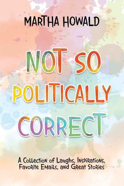 Not so Politically Correct: A Collection of Laughs, Inspirations, Favorite E-Mails, and Great Stories