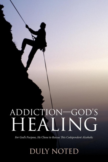 Addiction-GodS Healing: For GodS Purpose, He Chose to Rescue This Codependent Alcoholic