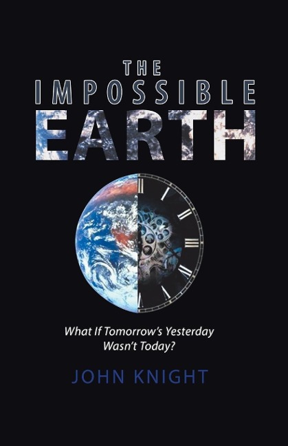 The Impossible Earth: What If TomorrowS Yesterday WasnT Today?