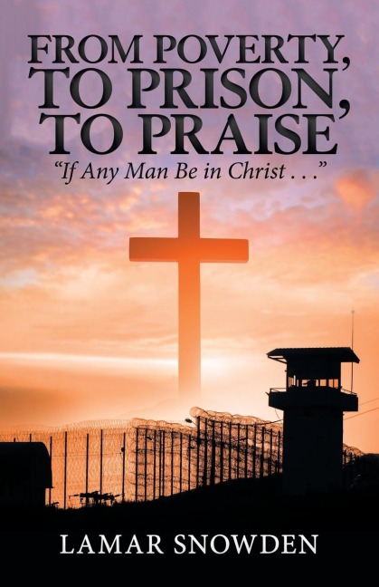 From Poverty, to Prison, to Praise: If Any Man Be in Christ . . .