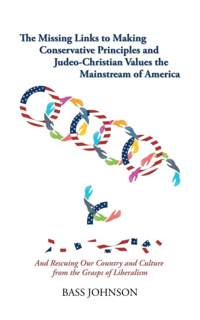 The Missing Links to Making Conservative Principles and Judeo-Christian Values the Mainstream of America: And Rescuing Our Country and Culture from the Grasp of Liberalism