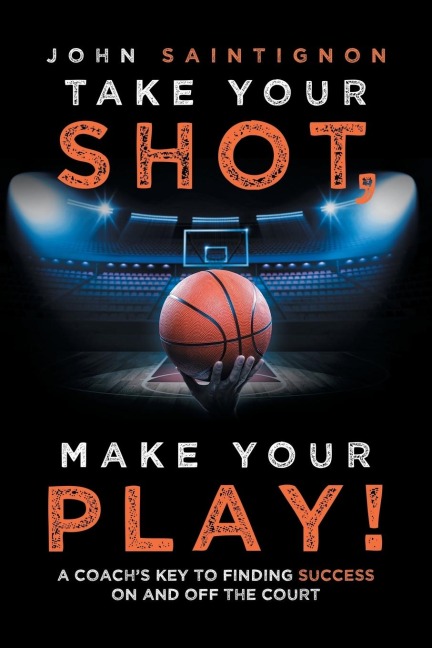Take Your Shot, Make Your Play!: A CoachS Key to Finding Success on and off the Court