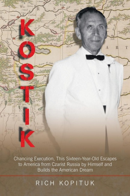 Kostik: Chancing Execution, This Sixteen-Year-Old Escapes to America from Czarist Russia by Himself and Builds the American Dream
