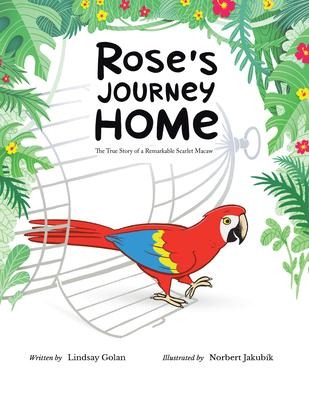 Roses Journey Home: The True Story of a Remarkable Scarlet Macaw