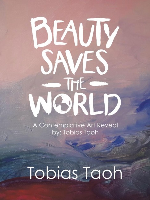 Beauty Saves the World: A Contemplative Art Reveal              By:  Tobias Taoh