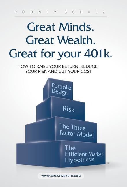 Great Minds. Great Wealth. Great for Your 401K.: How to Raise Your Return, Reduce Your Risk and Cut Your Cost