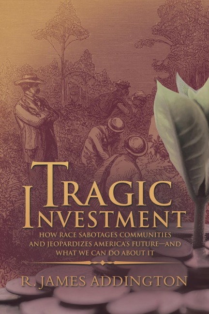 Tragic Investment: How Race Sabotages Communities and Jeopardizes Americas Future-And What We Can Do About It