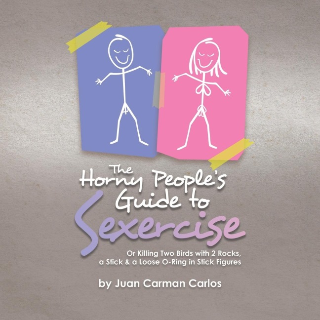 The Horny Peoples Guide to Sexercise: Or Killing Two Birds with 2 Rocks, a Stick & a Loose O-Ring in Stick Figures