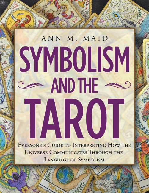 Symbolism and the Tarot: Everyones Guide to Interpreting How the Universe Communicates Through the Language of Symbolism