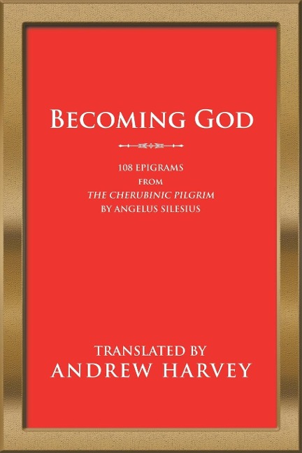Becoming God: 108 Epigrams from the Cherubinic Pilgrim by Angelus Silesius