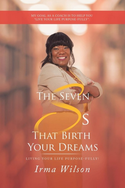 The Seven Ss That Birth Your Dreams: Living Your Life Purpose-Fully!