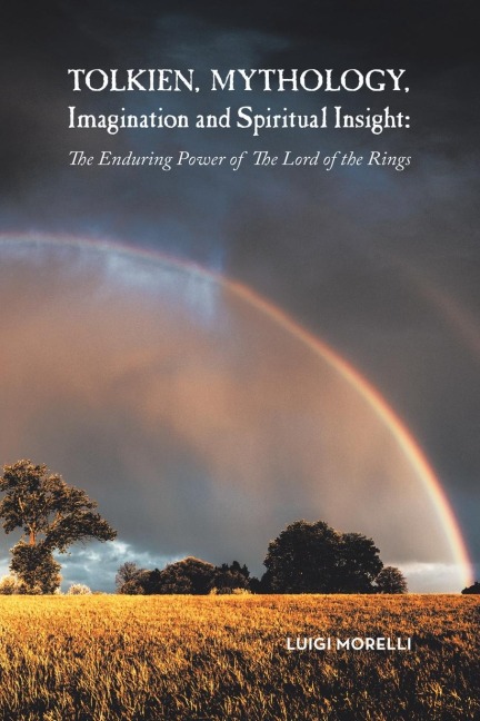 Tolkien, Mythology, Imagination and Spiritual Insight: : The Enduring Power of the Lord of the Rings