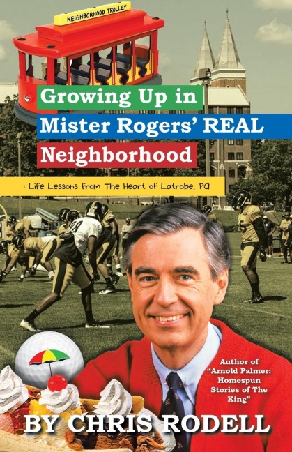 Growing up in Mister Rogers Real Neighborhood: : Life Lessons from the Heart of Latrobe, Pa