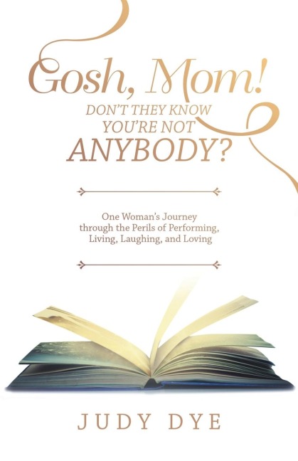Gosh, Mom! Dont They Know YouRe Not Anybody?: One Womans Journey Through the Perils of Performing, Living, Laughing, and Loving