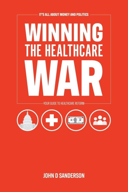 Its All About Money and Politics: Winning the Healthcare War: Your Guide to Healthcare Reform