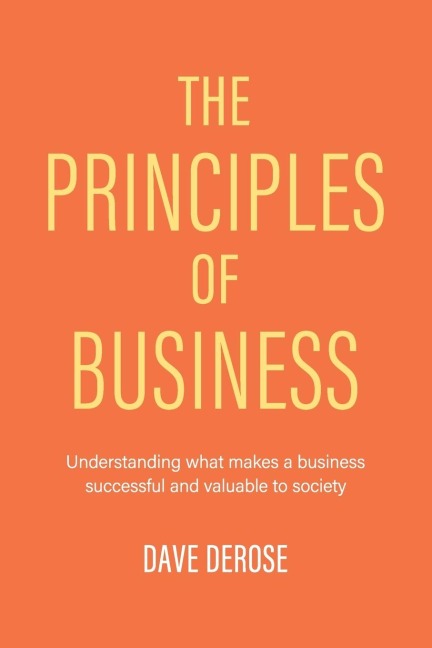 The Principles of Business: Understanding What Makes a Business Successful and Valuable to Society