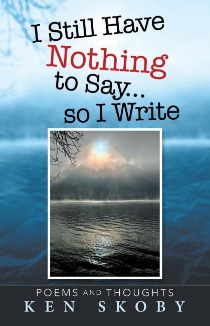 I Still Have Nothing to Say ... so I Write: Poems and Thoughts
