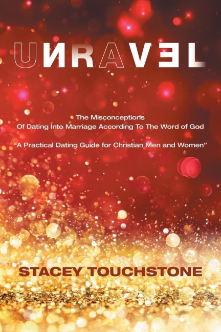 Unravel: The Misconceptions of Dating into Marriage According to the Word God A Practical Dating Guide for Christian Men and Women