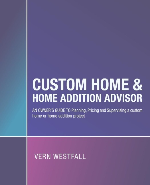 Custom Home & Home Addition Advisor: An Owners Guide to Planning, Pricing and Supervising a Custom Home or Home Addition Project