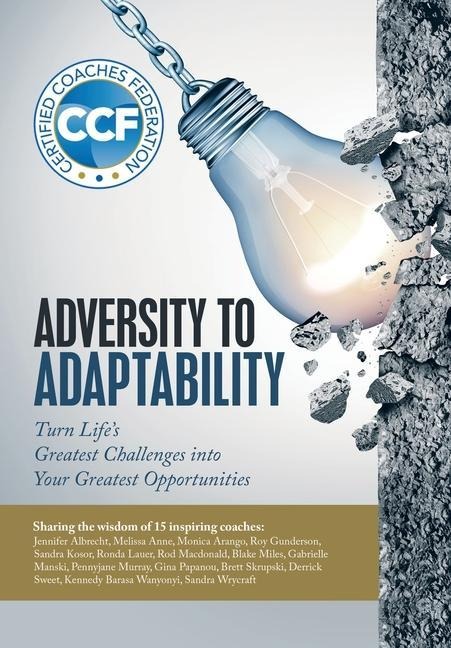 Adversity to Adaptability: Turn Lifes Greatest Challenges into Your Greatest Opportunities